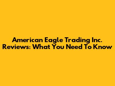 American Eagle Trading Inc. Reviews: What You Need To Know