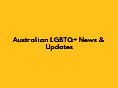 Australian LGBTQ+ News & Updates