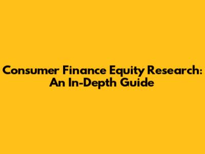 Consumer Finance Equity Research: An In-Depth Guide