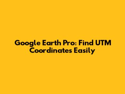 Google Earth Pro: Find UTM Coordinates Easily