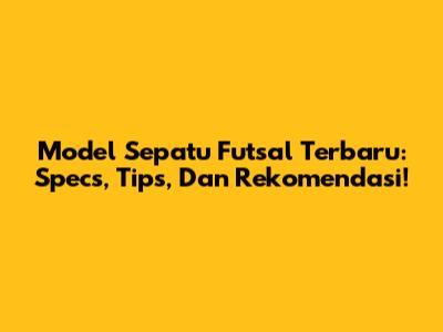 Model Sepatu Futsal Terbaru: Specs, Tips, Dan Rekomendasi!