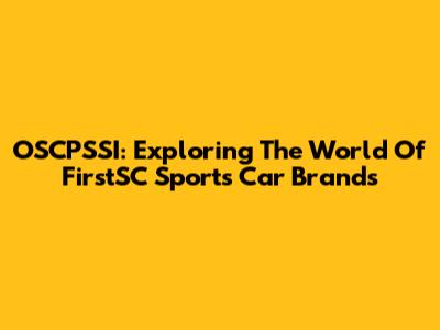 OSCPSSI: Exploring The World Of FirstSC Sports Car Brands