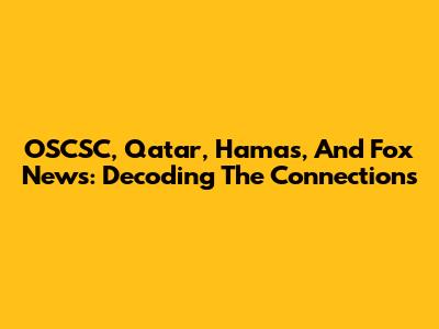 OSCSC, Qatar, Hamas, And Fox News: Decoding The Connections