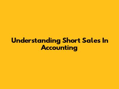 Understanding Short Sales In Accounting