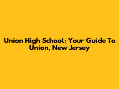 Union High School: Your Guide To Union, New Jersey