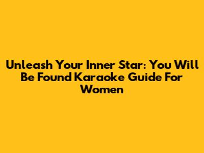 Unleash Your Inner Star: "You Will Be Found" Karaoke Guide For Women